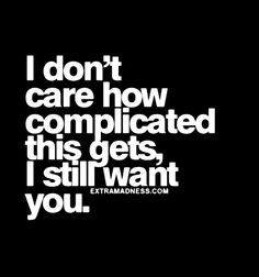 the words i don't care how complicated this gets, i still want you