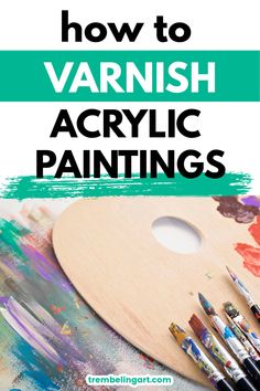 how to varnish acrylic paintings with text overlay that reads, how to varnish acrylic paints