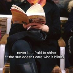 a woman sitting down reading a book with a caption that reads never be afraid to shine the sun doesn't care who it blinds