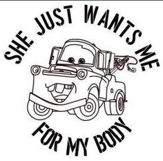 a black and white drawing of a tow truck with the words she just wants me for my body