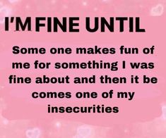 a pink background with the words, i'm fine until some one makes fun of me for something i was fine about and then it be comes one of my insec