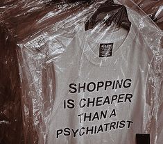 a white shirt that says shopping is cheaper than a psychahtistt