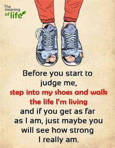 a poster with the words before you start to judge me, step into my shoes and walk the life i'm living and if you get as far as far as i am