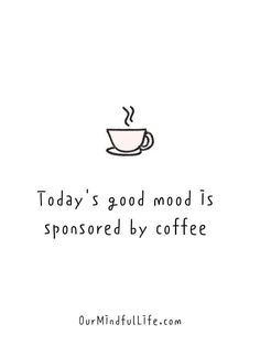 a cup of coffee with the words today's good mood is sponsored by coffee