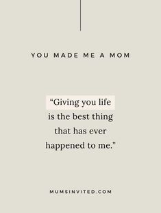 a quote that reads, you made me a mom giving you life is the best thing that has ever happened to me