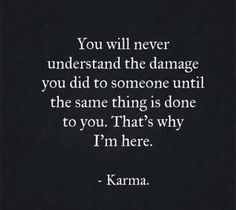 a black and white photo with the words you will never understand the damage you did to someone until the same thing is done to you that's why i'm here