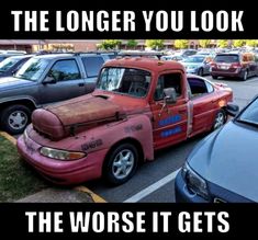 an old red truck parked in a parking lot with the words, the longer you look, the worse it gets