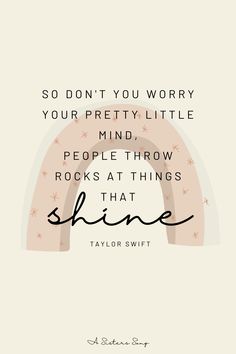 a quote that reads, so don't you worry your pretty little mind people throw rocks at things that shine taylor swift