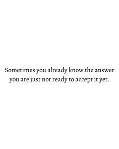 someones you already know the answer you are just not ready to accept it yet