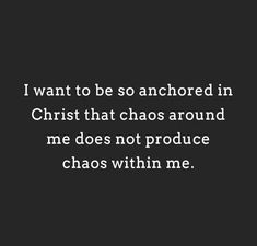 a black and white photo with the words i want to be so anchored in christ that chaos around me does not produce chaos within me