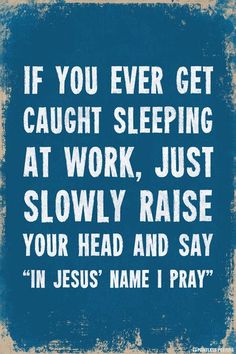 a blue and white sign that says if you ever get caught sleeping at work, just slowly raise your head and say in jesus name i pray