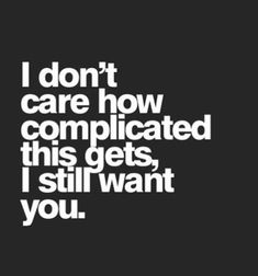 the words i don't care how complicated this gets, i still want you