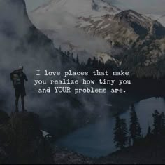 a person standing on top of a mountain with a quote above it that reads, i love places that make you realize how tiny you and your problems are