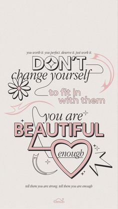 some type of lettering that says don't change yourself to fit them with them you are beautiful enough