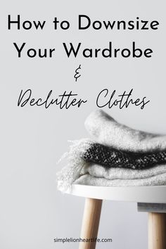 clothes stacked on top of a stool with the words how to downsize your wardrobe and declutter clothes