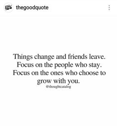 the quote that says things change and friends leave focus on the people who stay focus on the ones who choose to grow with you