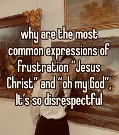 a woman standing in front of paintings with the caption why are the most common expressions of frustration jesus christ and oh my god, it's so disrespectful