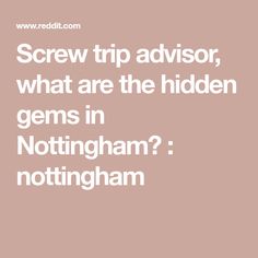 the words screw trip advisory, what are the hidden gems in nottingham?