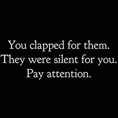 a black and white photo with the words you clapped for them they were silent for you pay attention