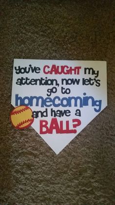 a paper sign that says, you've caught my attention now lets go to home coming and have a ball?