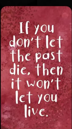 a quote that says if you don't let the past die then it won't