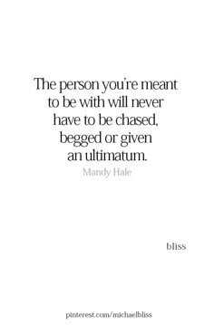 the person you're meant to be with will never have to be chased, begged or given an autumn