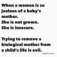 a woman is so jeabous of a baby's mother she is not grown she is insecre trying to remove a biological mother from a child's life is evil