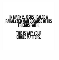 a quote that reads, in mark 2 jesus healed a paralyized man because of his friends faith this is why your circle matters