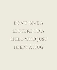 a quote that says don't give a lecture to a child who just needs a hug