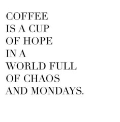 coffee is a cup of hope in a world full of chaos and mondays