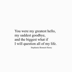 the quote you were my greatest hello, my saddest goodbye and the biggest what if i will question all of my life