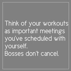 a quote that says think of your workouts as important meetings you've scheduled with yourself