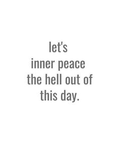 a quote that says let's inner peace the hell out of this day