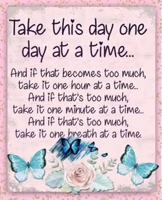 a pink and white sign with butterflies on it that says, take this day one day at a time