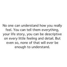 an image with the words'no one can understand how you really feel, you can tell them everything, your life story, you can be descriptive