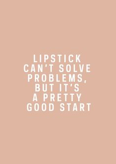 the words lipstick can't solve problems, but it's pretty good start