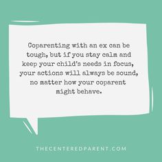 a speech bubble with the words,'i am an ex can be tough, but if you stay calm and keep your child's needs in focus, your actions will always be sound, no matter