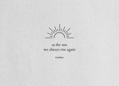 the quote as the sun we always rise again is written in black on white paper