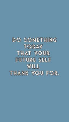 a blue background with the words do something today that your future self will thank you for