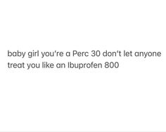 the baby girl you're a perc 30 don't let anyone treat you like an liurpren 800