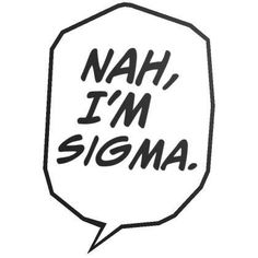 a speech bubble with the words nah i'm sigma written on it