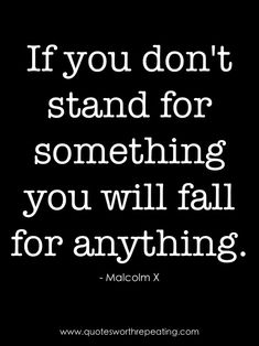 the quote if you don't stand for something, you will fall for anything