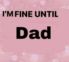 the words i'm fine until dad are written in black on a pink background