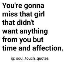 the quote you're going to miss that girl that didn't want anything from you but time and affection