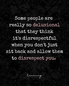 a quote that says, some people are really so delusional that they think it's disrespect when you don't sit back and allow them to