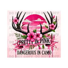 a pink poster with antlers and flowers on it's side, says pretty in pink dangerous in camo