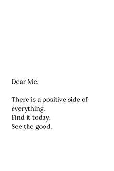 the words dear me there is a positive side of everything find it today see the good