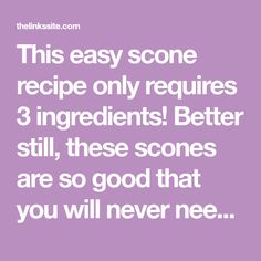 the text reads, this easy score recipe only requires 3 ingredients better still, these scones are so good that you will never need