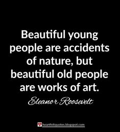 an image with the quote beautiful young people are accidentists of nature, but beautiful old people are works of art