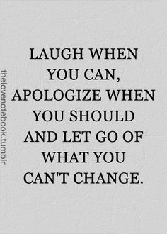 a quote with the words laugh when you can, apoloize when you should and let go of what you can't change